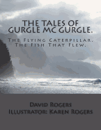 The Tales Of Gurgle Mc Gurgle.: Gurgle Mc Gurgle and The Flying Caterpillar. Gurgle Mc Gurgle and The Fish The Flew.