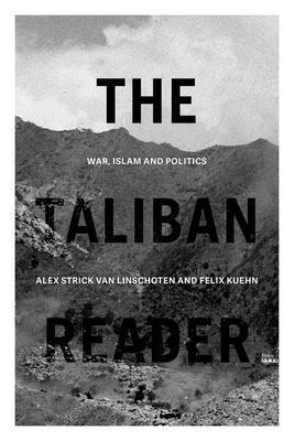 The Taliban Reader: War, Islam and Politics in Their Own Words - Strick Van Linschoten, Alex (Editor), and Kuehn, Felix (Editor)