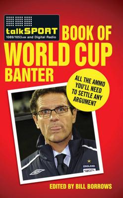 The TalkSPORT Book of World Cup Banter: All the Ammo You Need to Settle Any Argument - Borrows, Bill (Editor), and Talksport