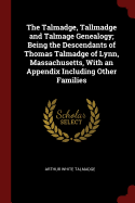 The Talmadge, Tallmadge and Talmage Genealogy; Being the Descendants of Thomas Talmadge of Lynn, Massachusetts, With an Appendix Including Other Families
