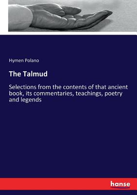 The Talmud: Selections from the contents of that ancient book, its commentaries, teachings, poetry and legends - Polano, Hymen