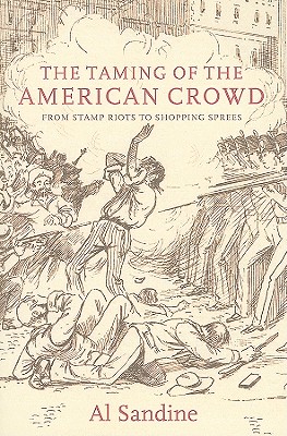 The Taming of the American Crowd: From Stamp Riots to Shopping Sprees - Sandine, Al