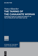 The Taming of the Canaanite Woman: Constructions of Christian Identity in the Afterlife of Matthew 15:21-28
