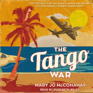The Tango War: The Struggle for the Hearts, Minds and Riches of Latin America During World War II