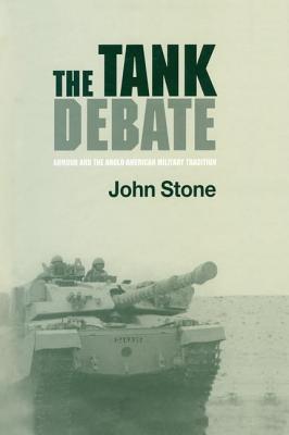 The Tank Debate: Armour and the Anglo-American Military Tradition - Stone, John, Mr.