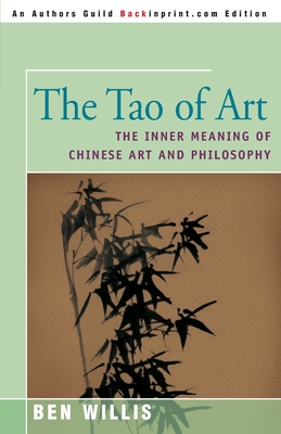 The Tao of Art: The Inner Meaning of Chinese Art and Philosophy - Willis, Ben