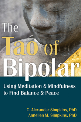 The Tao of Bipolar: Using Meditation & Mindfulness to Find Balance & Peace - Simpkins, C Alexander, PhD, and Simpkins, Annellen M, PhD