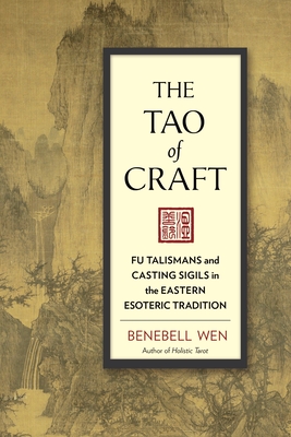 The Tao of Craft: Fu Talismans and Casting Sigils in the Eastern Esoteric Tradition - Wen, Benebell