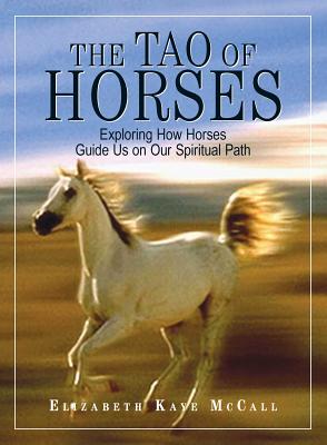 The Tao of Horses: Exploring How Horses Guide Us on Our Spiritual Path - McCall, Elizabeth Kaye