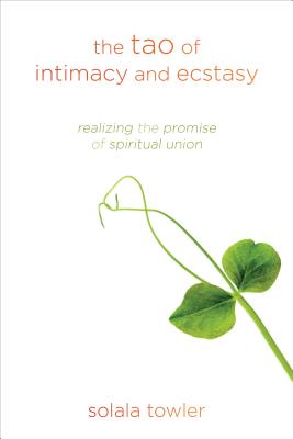 The Tao of Intimacy and Ecstasy: Realizing the Promise of Spiritual Union - Towler, Solala