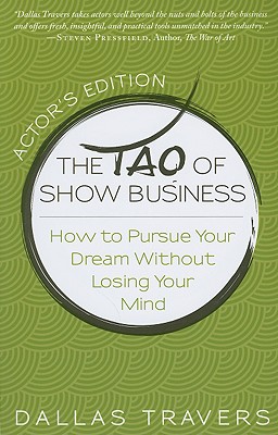 The Tao of Show Business: How to Pursue Your Dream Without Losing Your Mind - Travers, Dallas