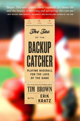 The Tao of the Backup Catcher: Playing Baseball for the Love of the Game - Brown, Tim, and Kratz, Erik