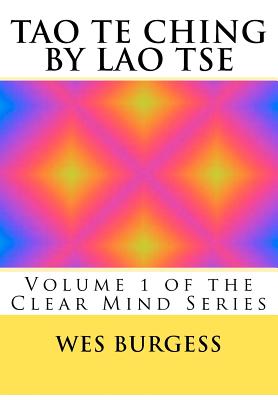 The Tao Te Ching by Lao Tse: Traditional Taoist Wisdom to Enlighten Everyone. Volume 1 of the Clear Mind Series - Burgess, Wes, MD, PhD