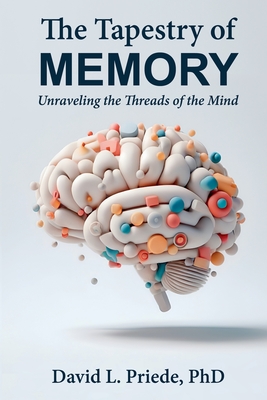 The Tapestry of Memory: Unraveling the Threads of the Mind - Priede, David, Dr., PhD