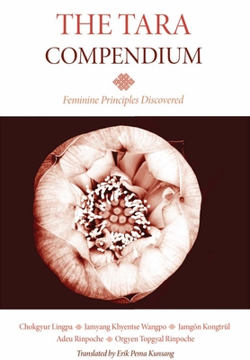 The Tara Compendium: Feminine Principles Discovered - Lingpa, Chokgyur, and Wangpo, Jamyang Khyentse, and Rinpoche, Adeu (Commentaries by)