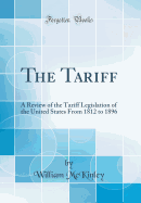 The Tariff: A Review of the Tariff Legislation of the United States from 1812 to 1896 (Classic Reprint)