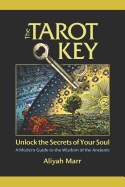 The Tarot Key, Unlock the Secrets of Your Soul: A Modern Guide to the Wisdom of the Ancients