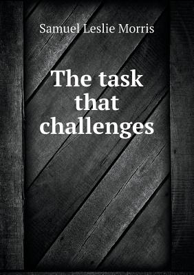 The Task That Challenges - Morris, Samuel Leslie