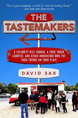 The Tastemakers: A Celebrity Rice Farmer, a Food Truck Lobbyist, and Other Innovators Putting Food Trends on Your Plate - Sax, David