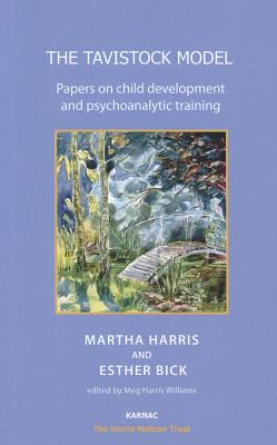 The Tavistock Model: Papers on Child Development and Psychoanalytic Training - Bick, Esther, and Harris, Martha, and Williams, Meg Harris (Editor)
