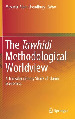 The Tawhidi Methodological Worldview: A Transdisciplinary Study of Islamic Economics - Choudhury, Masudul Alam (Editor)