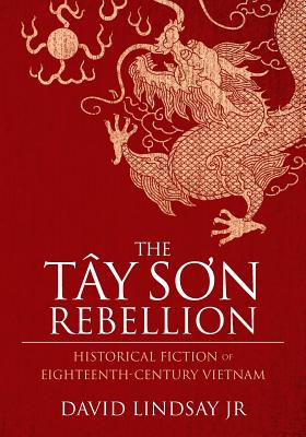 The Tay Son Rebellion: Historical Fiction of Eighteenth-Century Vietnam - Lindsay, David, Jr.