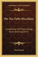 The Tea-Table Miscellany: A Collection Of Choice Songs, Scots And English V1