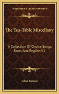 The Tea-Table Miscellany: A Collection of Choice Songs, Scots and English V1