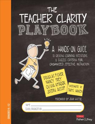 The Teacher Clarity Playbook, Grades K-12: A Hands-On Guide to Creating Learning Intentions and Success Criteria for Organized, Effective Instruction - Fisher, Douglas, and Frey, Nancy, and Amador, Olivia