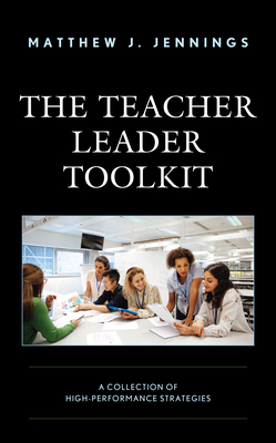 The Teacher Leader Toolkit: A Collection of High-Performance Strategies - Jennings, Matthew J