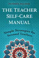 The Teacher Self-Care Manual: Simple Strategies for Stressed Teachers