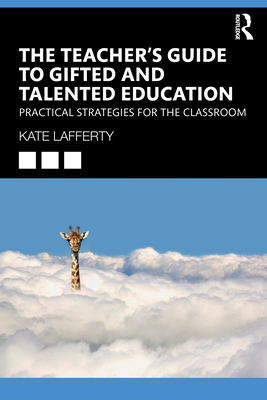 The Teacher's Guide to Gifted and Talented Education: Practical Strategies for the Classroom - Lafferty, Kate