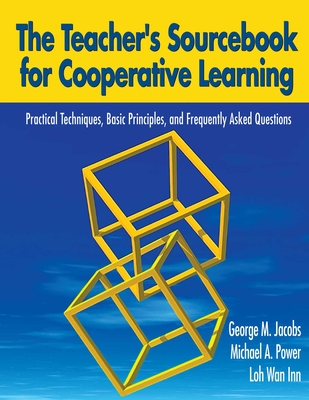 The Teacher's Sourcebook for Cooperative Learning: Practical Techniques, Basic Principles, and Frequently Asked Questions - Jacobs, George M, Dr., and Power, Michael A, and Inn, Loh Wan, Dr.