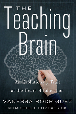 The Teaching Brain: An Evolutionary Trait at the Heart of Education - Rodriguez, Vanessa, and Fitzpatrick, Michelle