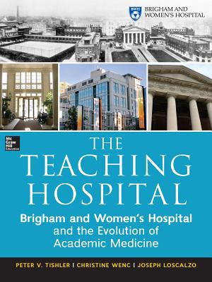 The Teaching Hospital: Brigham and Women's Hospital and the Evolution of Academic Medicine - Tishler, Peter, and Wenc, Christine, and Loscalzo, Joseph