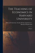 The Teaching of Economics in Harvard University: A Report