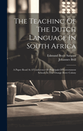 The Teaching Of The Dutch Language In South Africa: A Paper Read At A Conference Of Principals Of Government Schools In The Orange River Colony