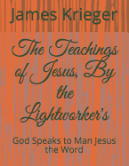 The Teachings of Jesus, by the Lightworkers: God Speaks to Man Jesus the Word