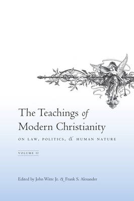 The Teachings of Modern Christianity on Law, Politics, and Human Nature: Volume Two - Witte Jr, John (Editor), and Alexander, Frank (Editor)
