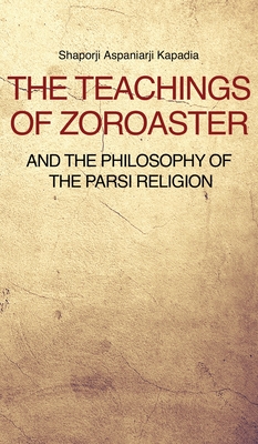 The Teachings of Zoroaster and the philosophy of the Parsi religion - Kapadia, Shaporji Aspaniarji
