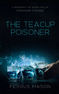 The Teacup Poisoner: A Biography of Serial Killer Graham Young