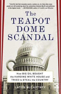 The Teapot Dome Scandal: How Big Oil Bought the Harding White House and Tried to Steal the Country - McCartney, Laton