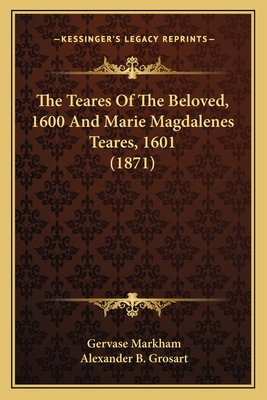The Teares of the Beloved, 1600 and Marie Magdalenes Teares, 1601 (1871) - Markham, Gervase, and Grosart, Alexander B (Introduction by)