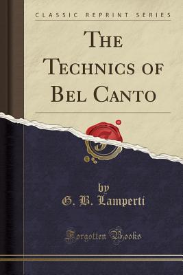 The Technics of Bel Canto (Classic Reprint) - Lamperti, G B