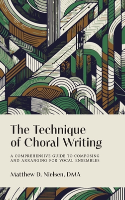 The Technique of Choral Writing: A Comprehensive Guide to Composing and Arranging for Vocal Ensembles - Nielsen, Matthew D