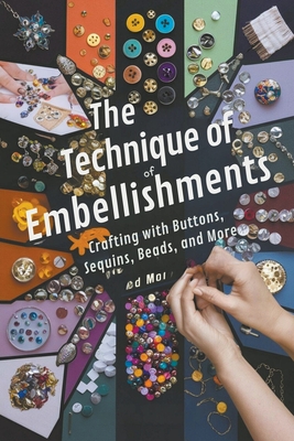 The Technique of Embellishments: Crafting with Buttons, Sequins, Beads, and More - Steele, Andrew Darren