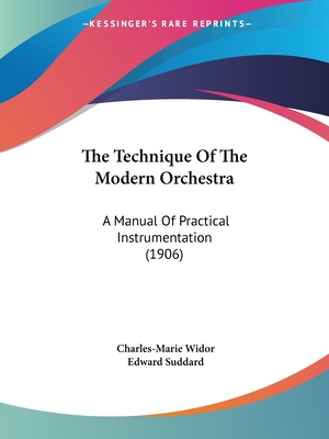 The Technique of the Modern Orchestra: A Manual of Practical Instrumentation (1906) - Widor, Charles-Marie, and Suddard, Edward (Translated by)