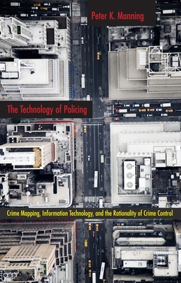 The Technology of Policing: Crime Mapping, Information Technology, and the Rationality of Crime Control - Manning, Peter K, Professor