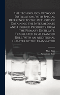 The Technology of Wood Distillation, with Special Reference to the Methods of Obtaining the Intermediate and Finished Products from the Primary Distillate. Translated by Alexander Rule. with an Additional Chapter by the Translator