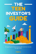 The Teen Investor's Guide: Navigating the Stock Market with Common Sense for Big Profits